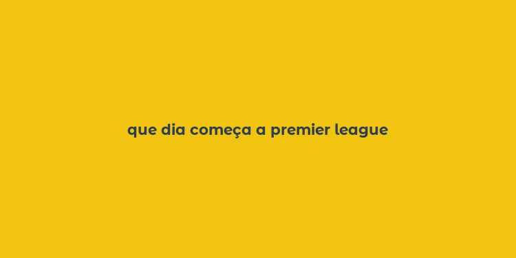 que dia começa a premier league