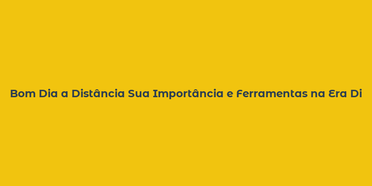 Bom Dia a Distância Sua Importância e Ferramentas na Era Digital