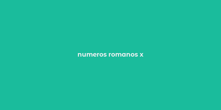 numeros romanos x