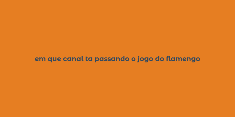 em que canal ta passando o jogo do flamengo