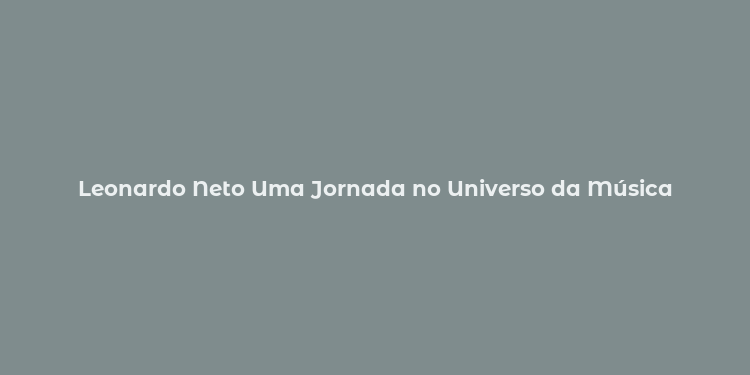 Leonardo Neto Uma Jornada no Universo da Música