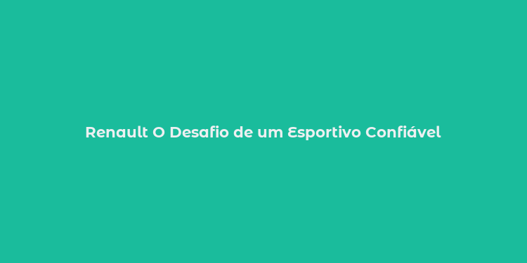 Renault O Desafio de um Esportivo Confiável