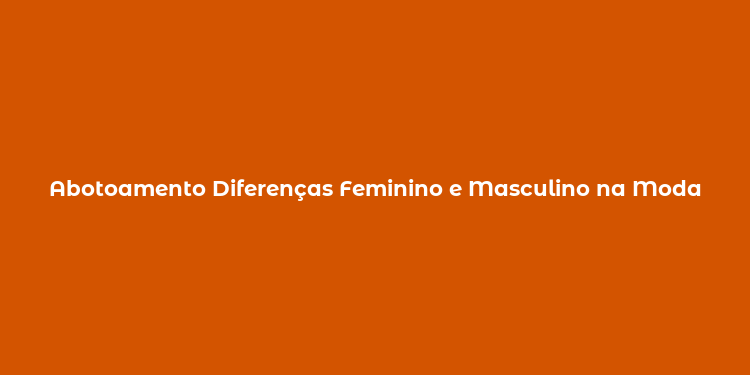 Abotoamento Diferenças Feminino e Masculino na Moda