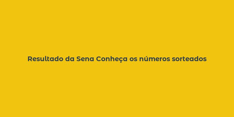 Resultado da Sena Conheça os números sorteados