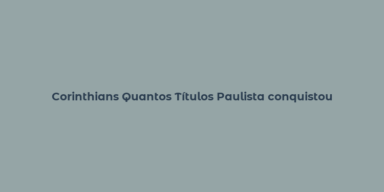 Corinthians Quantos Títulos Paulista conquistou