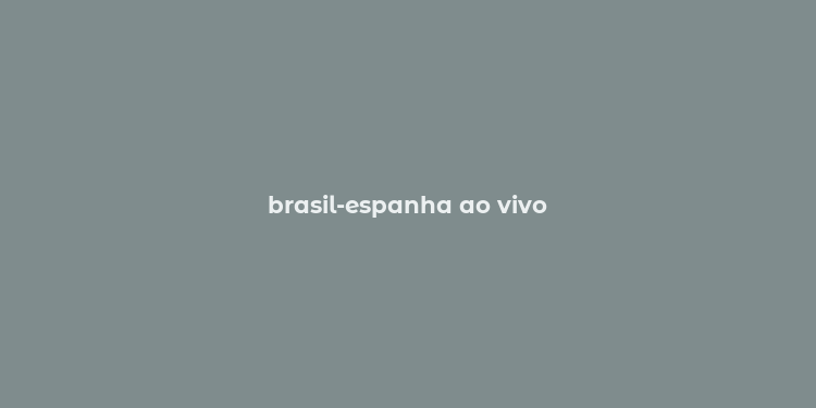 brasil-espanha ao vivo