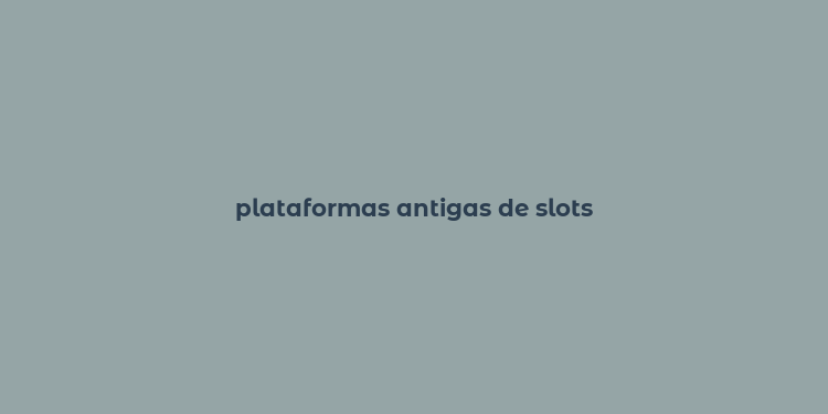 plataformas antigas de slots