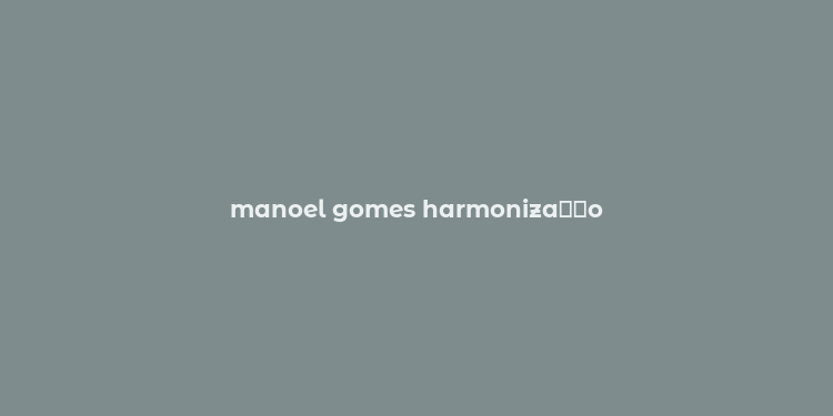 manoel gomes harmoniza？？o