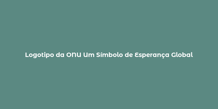 Logotipo da ONU Um Símbolo de Esperança Global