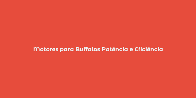 Motores para Buffalos Potência e Eficiência