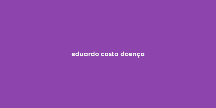 eduardo costa doença