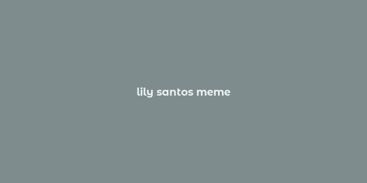 lily santos meme