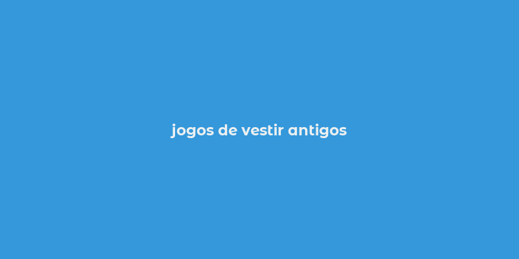 jogos de vestir antigos