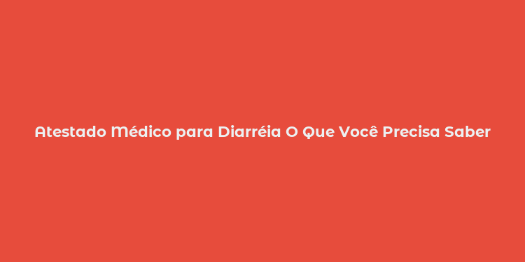 Atestado Médico para Diarréia O Que Você Precisa Saber