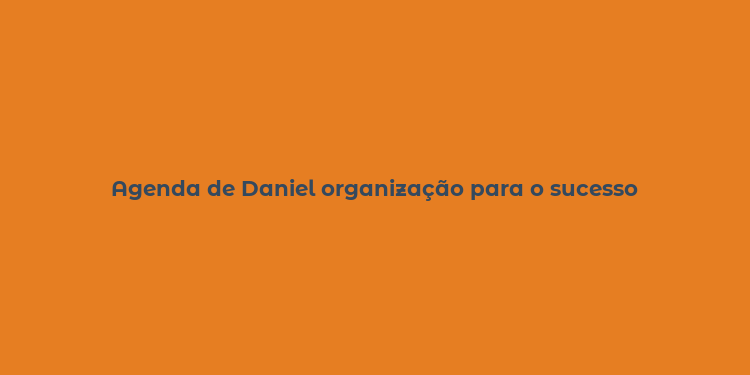 Agenda de Daniel organização para o sucesso