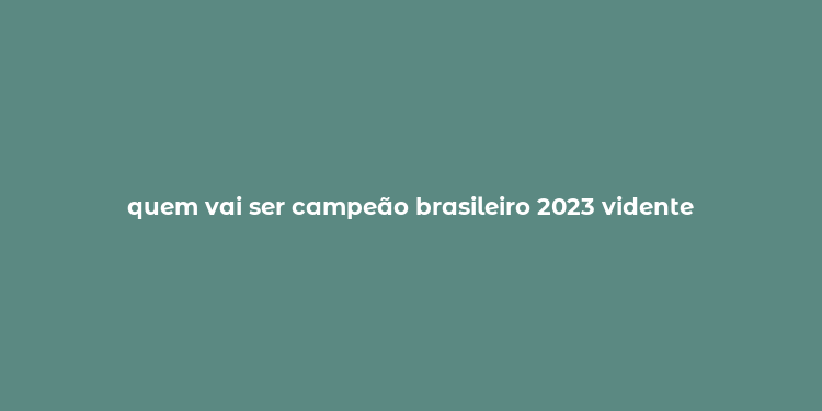 quem vai ser campeão brasileiro 2023 vidente