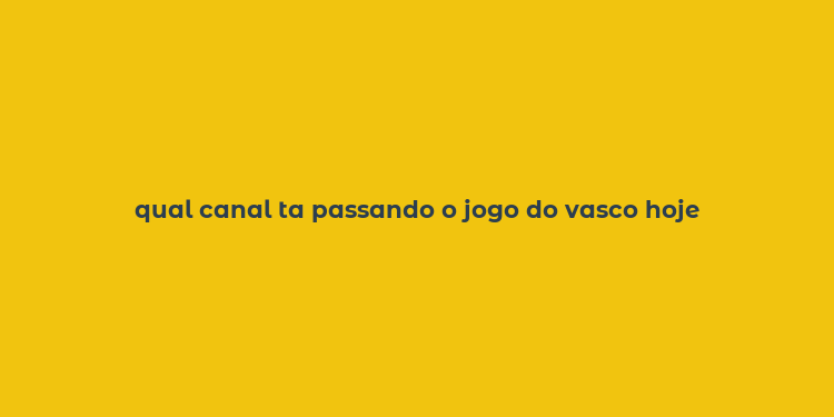 qual canal ta passando o jogo do vasco hoje