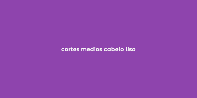 cortes medios cabelo liso