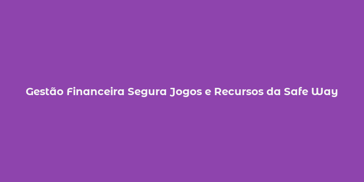 Gestão Financeira Segura Jogos e Recursos da Safe Way