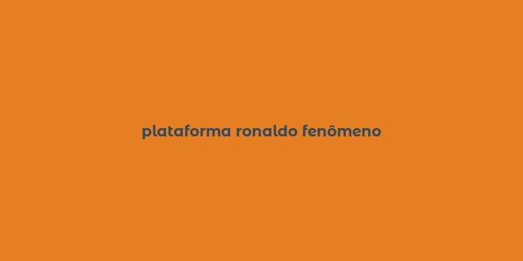 plataforma ronaldo fenômeno