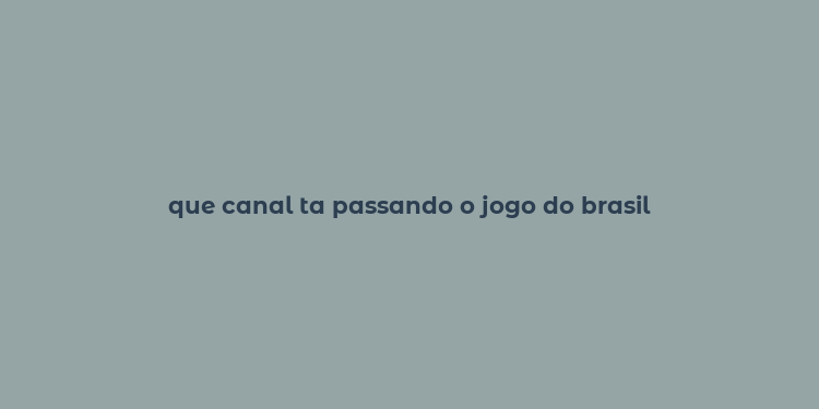 que canal ta passando o jogo do brasil