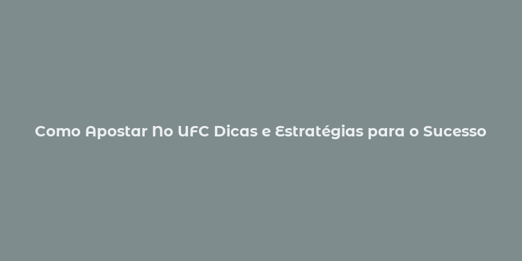 Como Apostar No UFC Dicas e Estratégias para o Sucesso