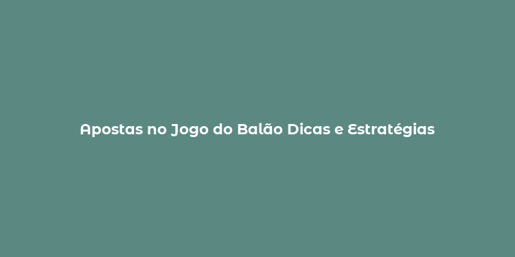 Apostas no Jogo do Balão Dicas e Estratégias