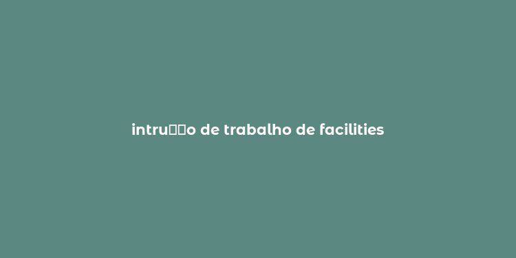 intru？？o de trabalho de facilities