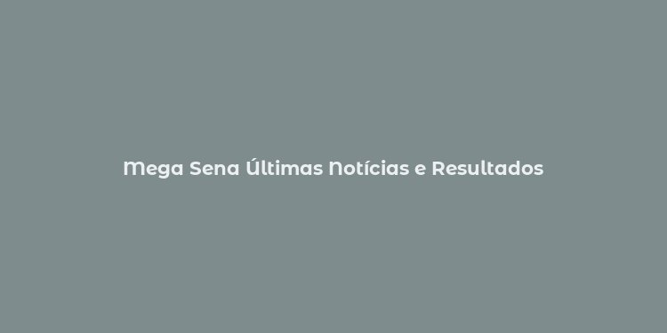 Mega Sena Últimas Notícias e Resultados