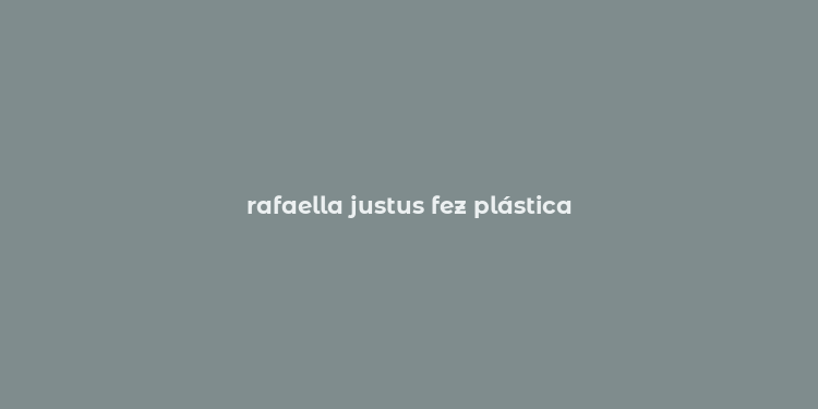 rafaella justus fez plástica