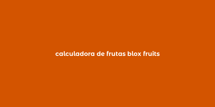 calculadora de frutas blox fruits