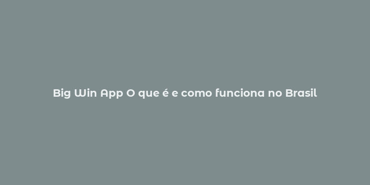 Big Win App O que é e como funciona no Brasil