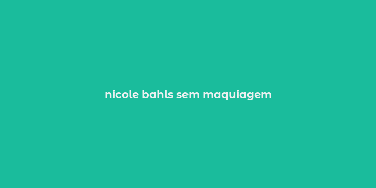 nicole bahls sem maquiagem