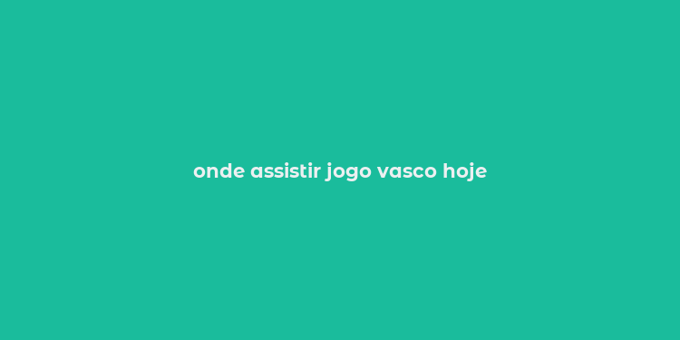 onde assistir jogo vasco hoje