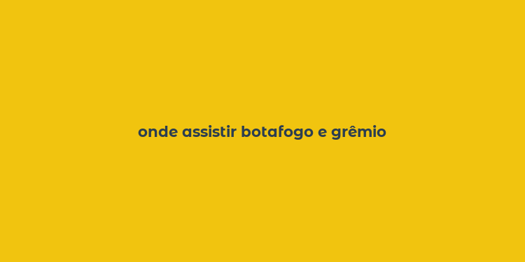 onde assistir botafogo e grêmio