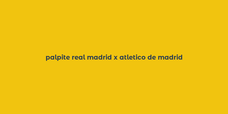 palpite real madrid x atletico de madrid