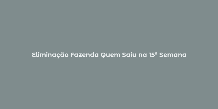 Eliminação Fazenda Quem Saiu na 15ª Semana