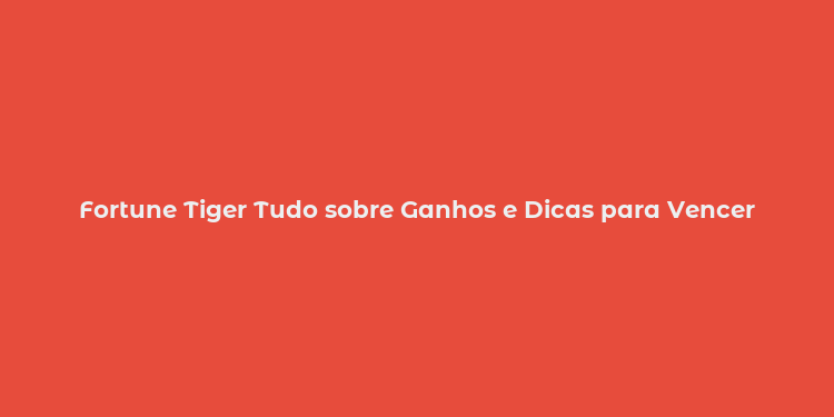 Fortune Tiger Tudo sobre Ganhos e Dicas para Vencer