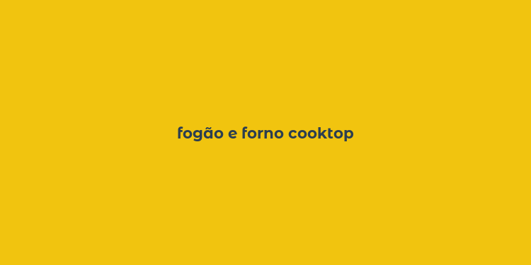 fogão e forno cooktop