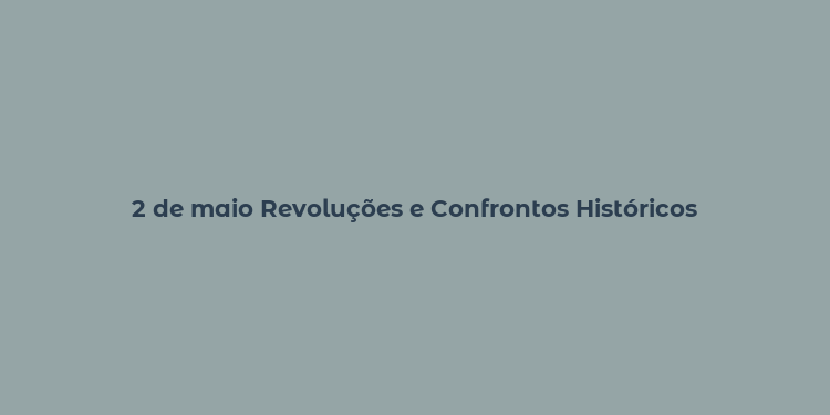 2 de maio Revoluções e Confrontos Históricos