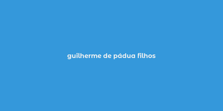 guilherme de pádua filhos