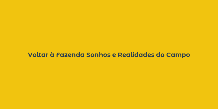 Voltar à Fazenda Sonhos e Realidades do Campo