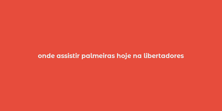 onde assistir palmeiras hoje na libertadores