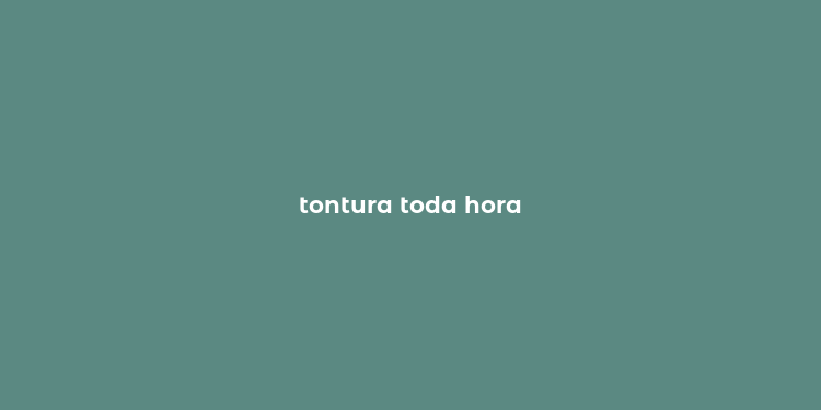 tontura toda hora