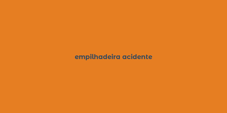 empilhadeira acidente