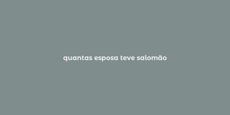 quantas esposa teve salomão