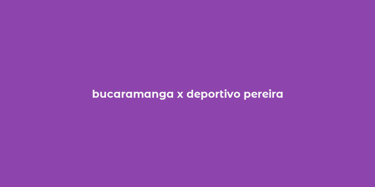 bucaramanga x deportivo pereira