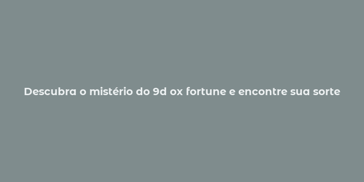 Descubra o mistério do 9d ox fortune e encontre sua sorte