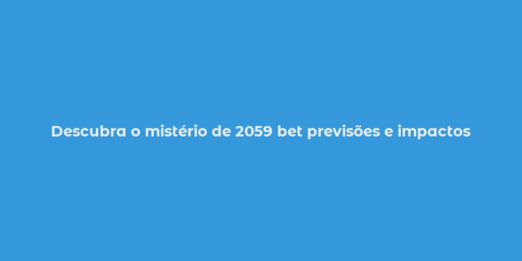 Descubra o mistério de 2059 bet previsões e impactos