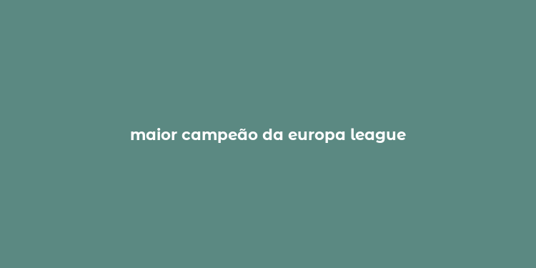 maior campeão da europa league